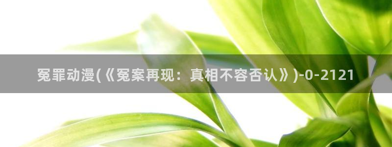 奇奇动漫网：冤罪动漫(《冤案再现：真相不容否认》)
